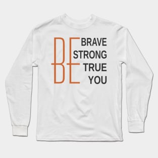 Be Brave Be Strong Be True Be You Long Sleeve T-Shirt